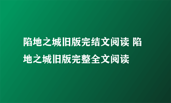 陷地之城旧版完结文阅读 陷地之城旧版完整全文阅读