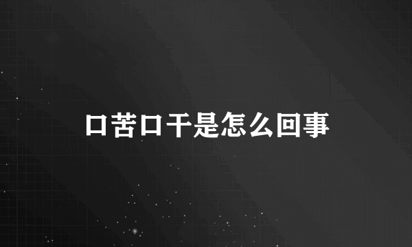 口苦口干是怎么回事