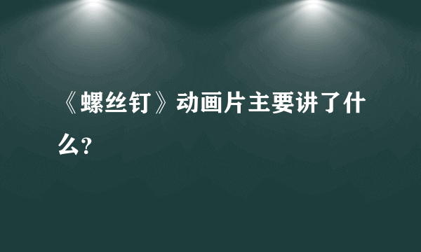 《螺丝钉》动画片主要讲了什么？