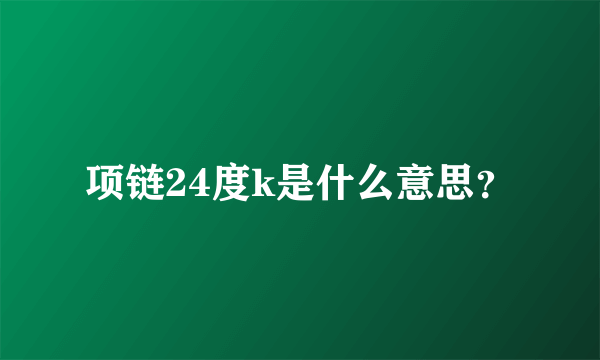 项链24度k是什么意思？