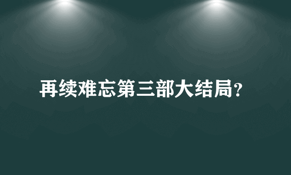 再续难忘第三部大结局？