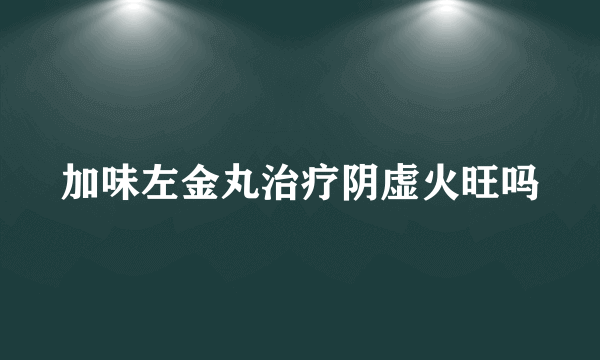 加味左金丸治疗阴虚火旺吗