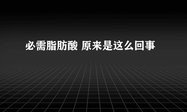 必需脂肪酸 原来是这么回事