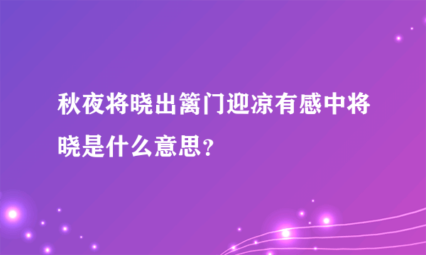 秋夜将晓出篱门迎凉有感中将晓是什么意思？