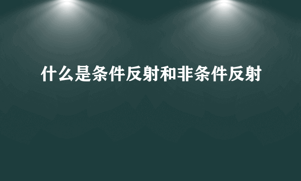 什么是条件反射和非条件反射