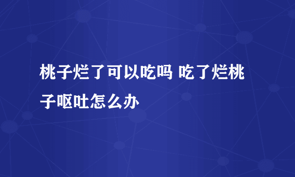 桃子烂了可以吃吗 吃了烂桃子呕吐怎么办