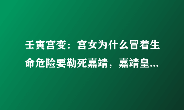 壬寅宫变：宫女为什么冒着生命危险要勒死嘉靖，嘉靖皇帝干了什么