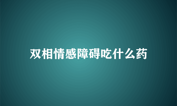 双相情感障碍吃什么药