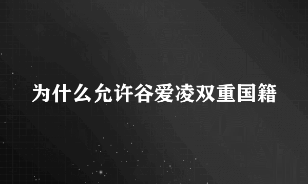 为什么允许谷爱凌双重国籍