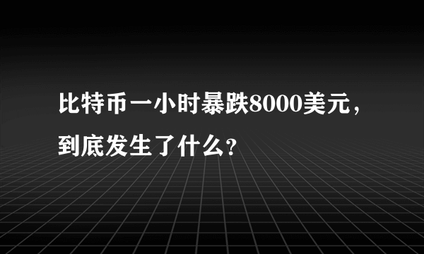 比特币一小时暴跌8000美元，到底发生了什么？