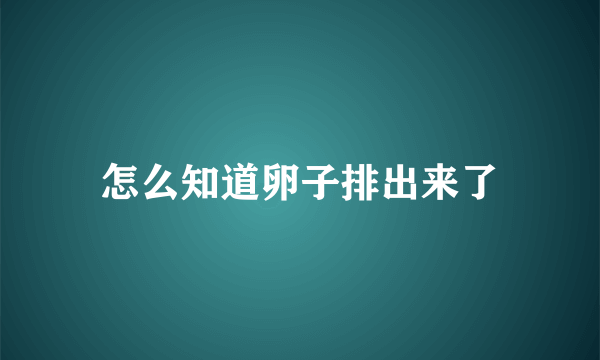 怎么知道卵子排出来了