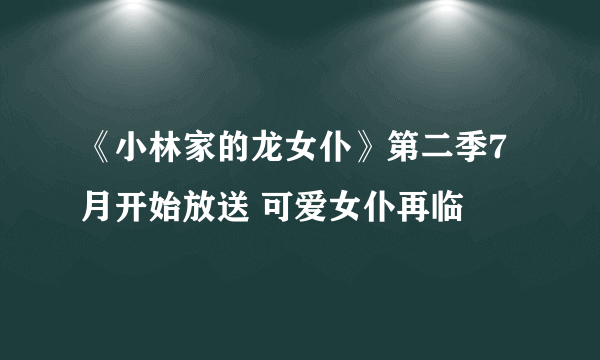 《小林家的龙女仆》第二季7月开始放送 可爱女仆再临