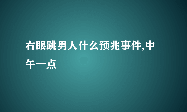 右眼跳男人什么预兆事件,中午一点