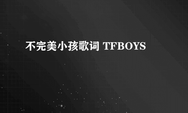 不完美小孩歌词 TFBOYS