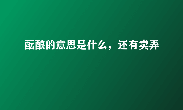 酝酿的意思是什么，还有卖弄