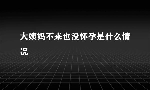 大姨妈不来也没怀孕是什么情况