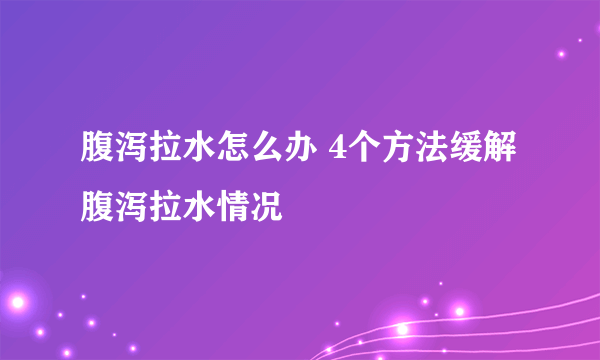 腹泻拉水怎么办 4个方法缓解腹泻拉水情况