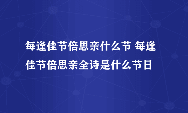 每逢佳节倍思亲什么节 每逢佳节倍思亲全诗是什么节日