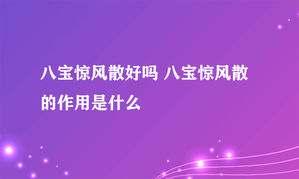 八宝惊风散好吗 八宝惊风散的作用是什么