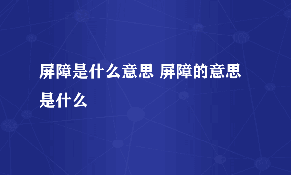 屏障是什么意思 屏障的意思是什么