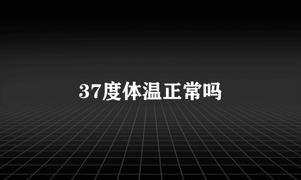 37度体温正常吗