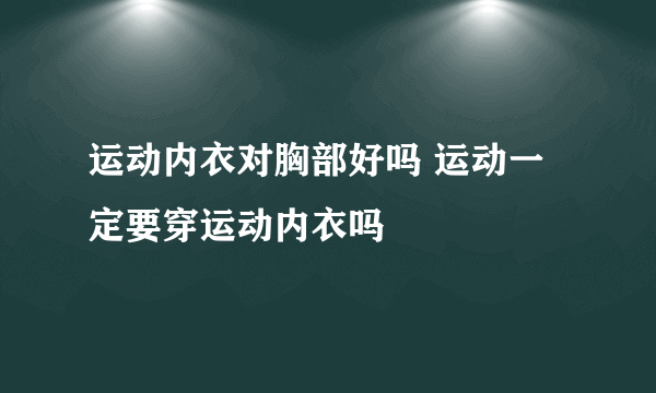 运动内衣对胸部好吗 运动一定要穿运动内衣吗