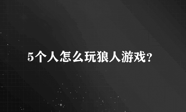 5个人怎么玩狼人游戏？