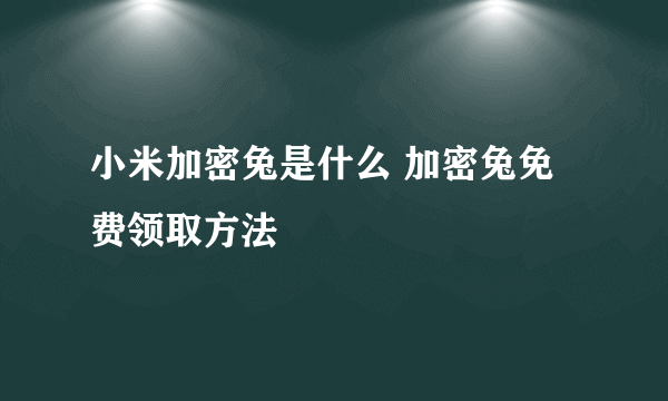 小米加密兔是什么 加密兔免费领取方法