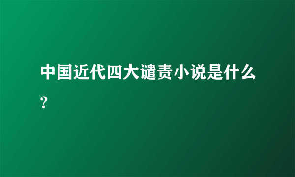 中国近代四大谴责小说是什么？