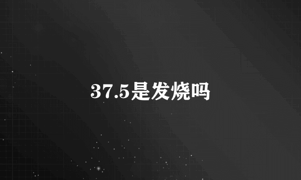 37.5是发烧吗