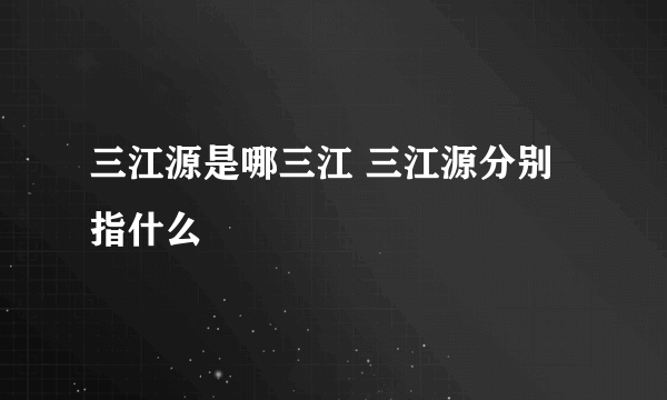 三江源是哪三江 三江源分别指什么