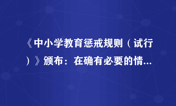 《中小学教育惩戒规则（试行）》颁布：在确有必要的情况下可实施教育惩戒，还有哪些信息值得关注？