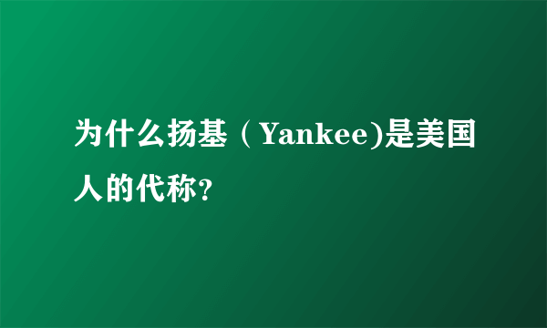 为什么扬基（Yankee)是美国人的代称？