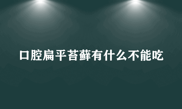 口腔扁平苔藓有什么不能吃