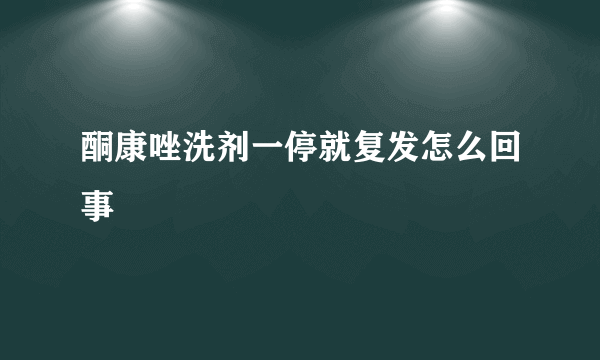 酮康唑洗剂一停就复发怎么回事