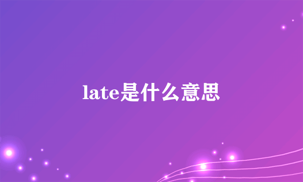 late是什么意思