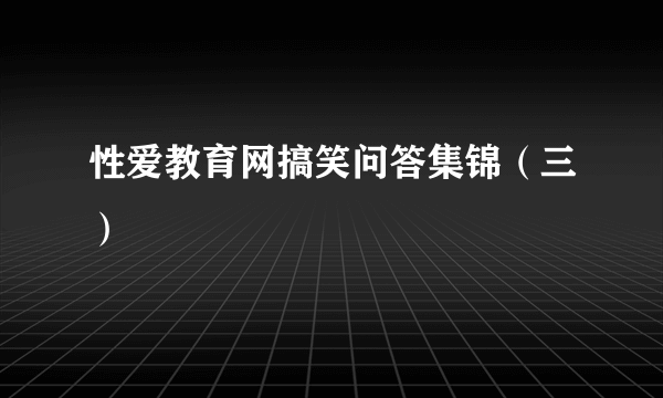 性爱教育网搞笑问答集锦（三）