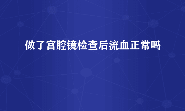 做了宫腔镜检查后流血正常吗