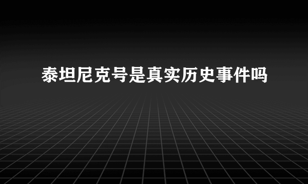 泰坦尼克号是真实历史事件吗