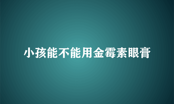 小孩能不能用金霉素眼膏