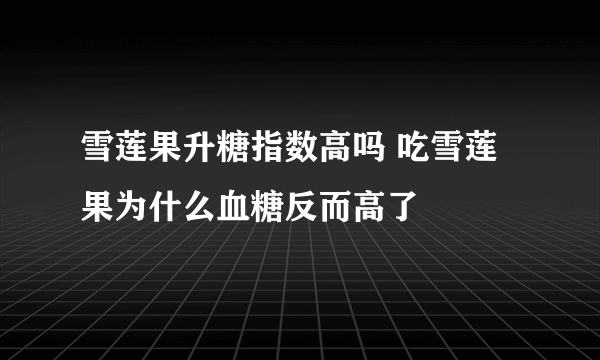 雪莲果升糖指数高吗 吃雪莲果为什么血糖反而高了