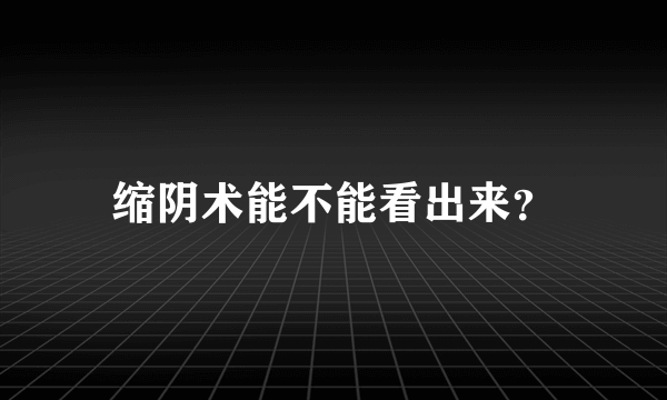 缩阴术能不能看出来？