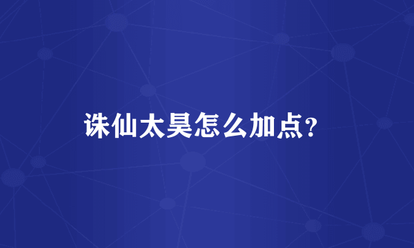 诛仙太昊怎么加点？