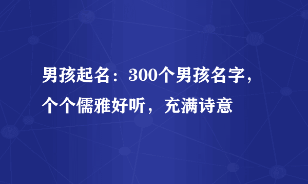 男孩起名：300个男孩名字，个个儒雅好听，充满诗意