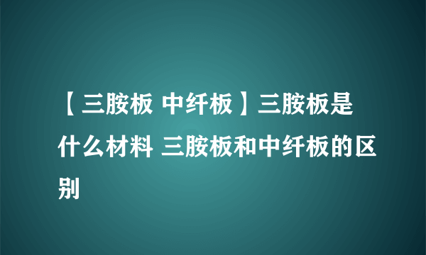 【三胺板 中纤板】三胺板是什么材料 三胺板和中纤板的区别