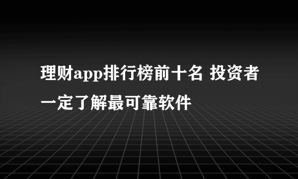 理财app排行榜前十名 投资者一定了解最可靠软件