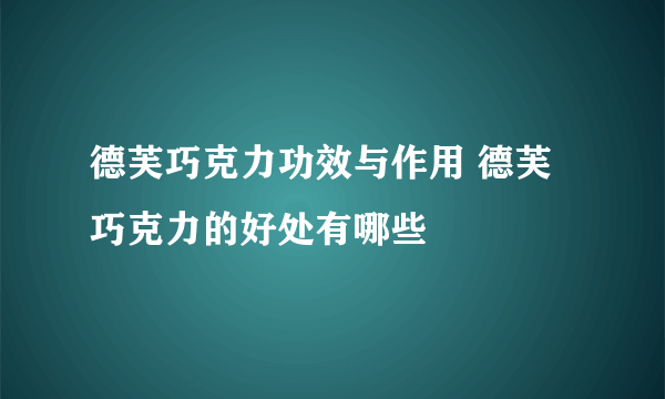 德芙巧克力功效与作用 德芙巧克力的好处有哪些