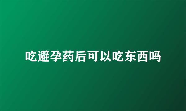 吃避孕药后可以吃东西吗