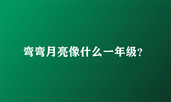 弯弯月亮像什么一年级？