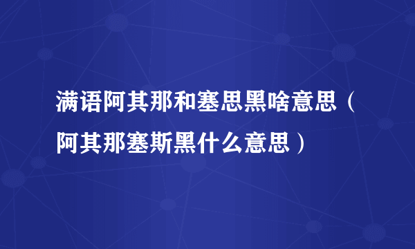 满语阿其那和塞思黑啥意思（阿其那塞斯黑什么意思）